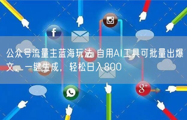 公众号流量主蓝海玩法 自用AI工具可批量出爆文,一键生成,轻松日入800