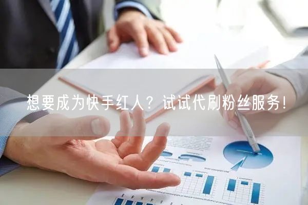 想要成为快手红人?试试代刷粉丝服务!