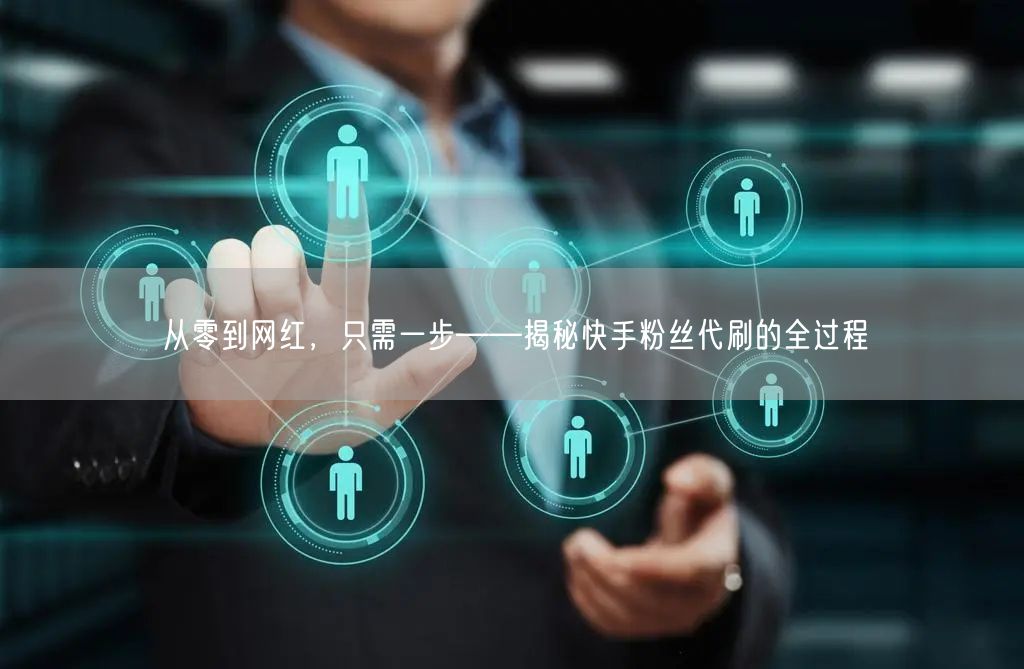 从零到网红,只需一步——揭秘快手粉丝代刷的全过程