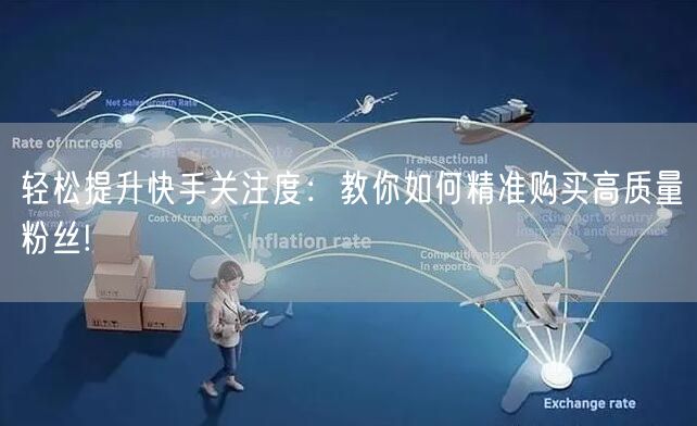 轻松提升快手关注度:教你如何精准购买高质量粉丝!