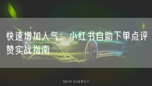 快速增加人气:小红书自助下单点评赞实战指南