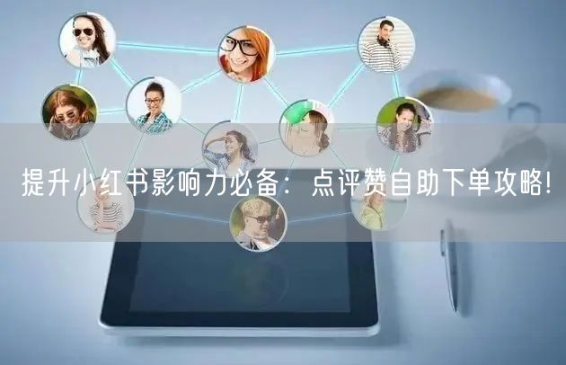提升小红书影响力必备:点评赞自助下单攻略!