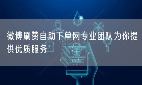 微博刷赞自助下单网专业团队为你提供优质服务