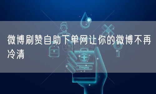 微博刷赞自助下单网让你的微博不再冷清