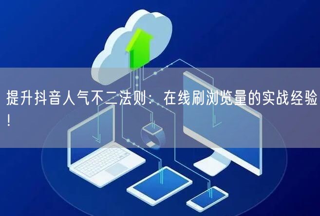 提升抖音人气不二法则:在线刷浏览量的实战经验!