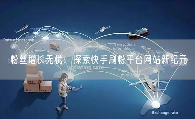 粉丝增长无忧!探索快手刷粉平台网站新纪元