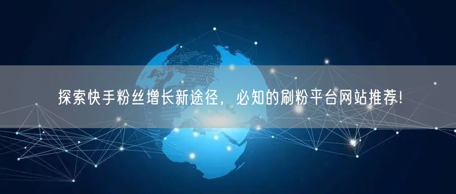 探索快手粉丝增长新途径,必知的刷粉平台网站推荐!