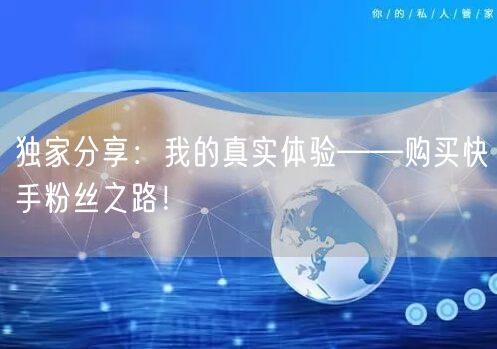 独家分享:我的真实体验——购买快手粉丝之路!