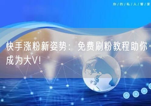 快手涨粉新姿势:免费刷粉教程助你成为大V!