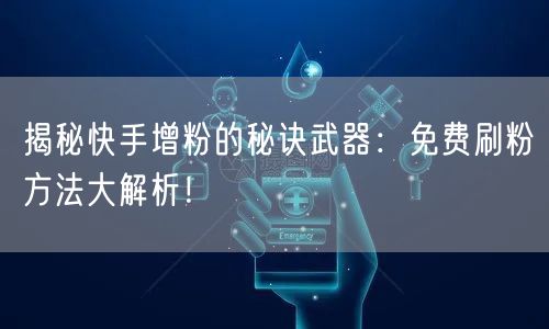 揭秘快手增粉的秘诀武器：免费刷粉方法大解析！