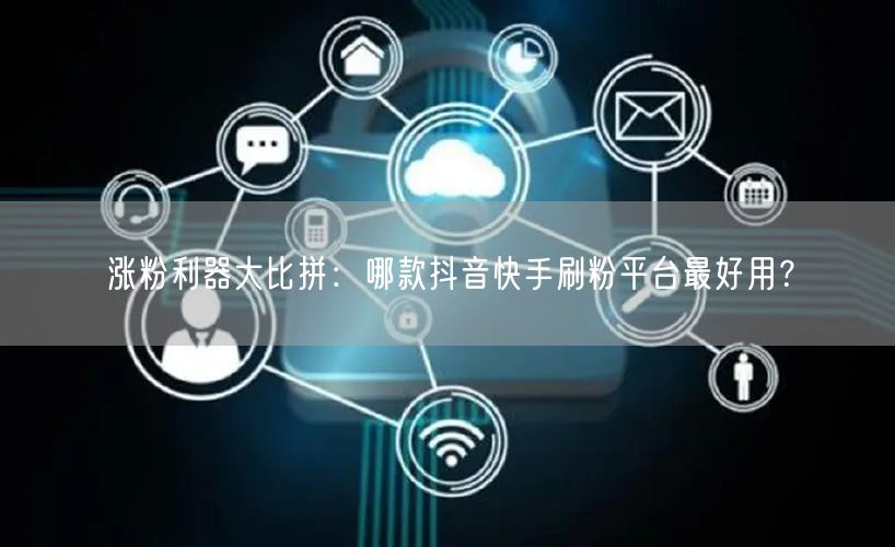 涨粉利器大比拼:哪款抖音快手刷粉平台最好用?