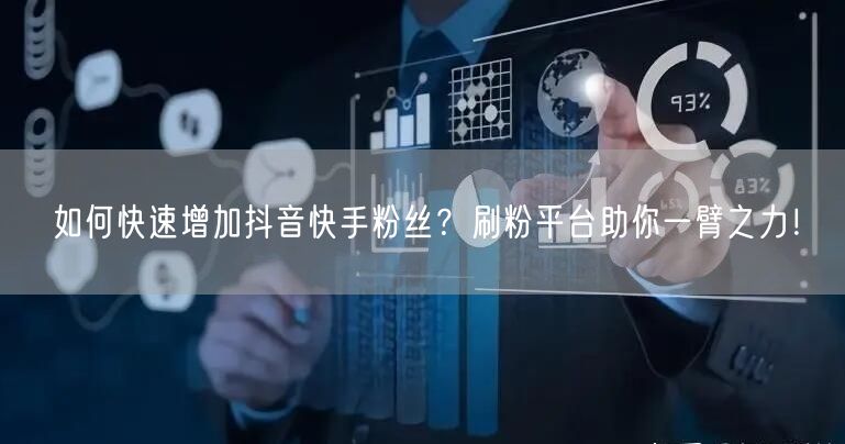 如何快速增加抖音快手粉丝?刷粉平台助你一臂之力!