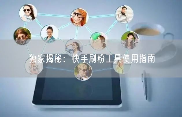 独家揭秘:快手刷粉工具使用指南