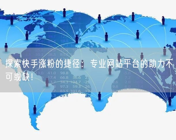 探索快手涨粉的捷径:专业网站平台的助力不可或缺!