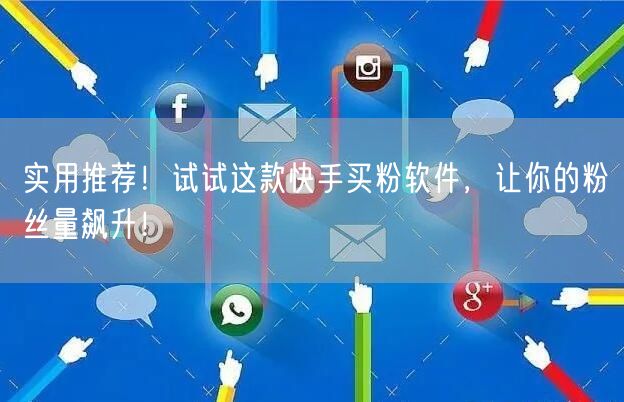 实用推荐!试试这款快手买粉软件,让你的粉丝量飙升!