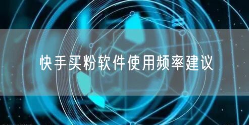 快手买粉软件使用频率建议