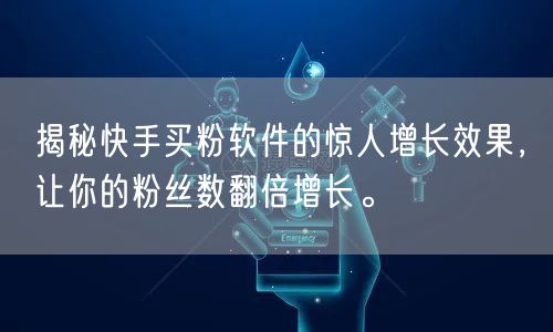 揭秘快手买粉软件的惊人增长效果,让你的粉丝数翻倍增长。