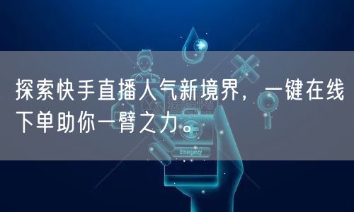 探索快手直播人气新境界，一键在线下单助你一臂之力。