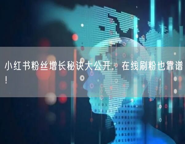 小红书粉丝增长秘诀大公开,在线刷粉也靠谱!