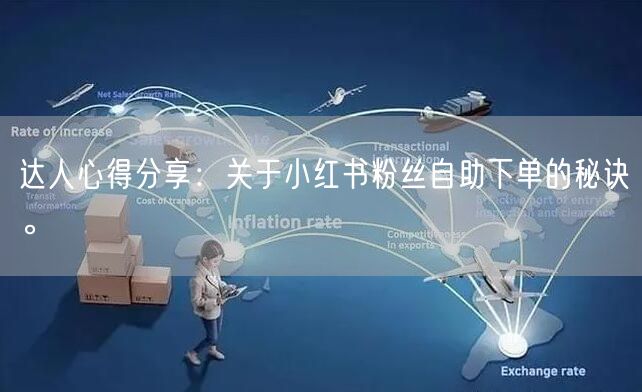 达人心得分享:关于小红书粉丝自助下单的秘诀。