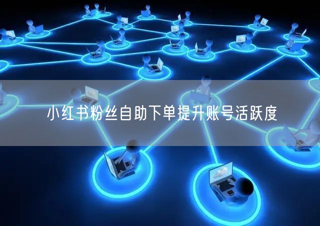 小红书粉丝自助下单提升账号活跃度