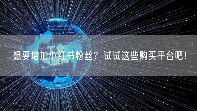 想要增加小红书粉丝?试试这些购买平台吧!