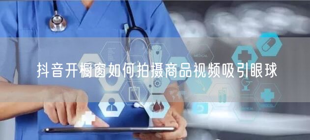 抖音开橱窗如何拍摄商品视频吸引眼球