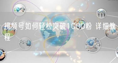 视频号如何轻松突破1000粉 详细教程